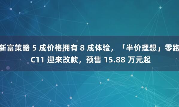 新富策略 5 成价格拥有 8 成体验，「半价理想」零跑 C11 迎来改款，预售 15.88 万元起