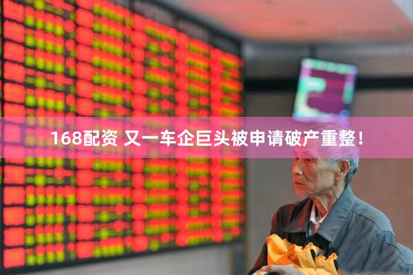 168配资 又一车企巨头被申请破产重整！