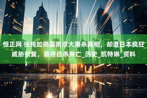 恒正网 张纯如揭露南京大屠杀真相，却遭日本疯狂威胁报复，最终自杀身亡_历史_凯特琳_资料