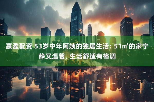 赢盈配资 53岁中年阿姨的独居生活: 51㎡的家宁静又温馨, 生活舒适有格调