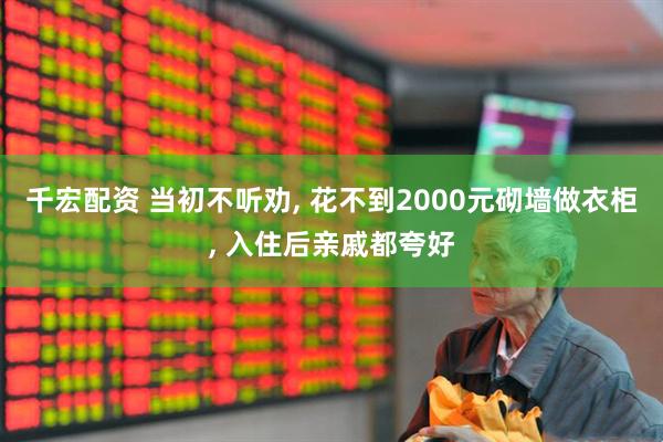 千宏配资 当初不听劝, 花不到2000元砌墙做衣柜, 入住后亲戚都夸好